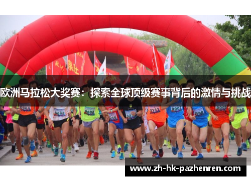 欧洲马拉松大奖赛:探索全球顶级赛事背后的激情与挑战 欧洲马拉松大奖赛:探索全球顶级赛事背后的激情与挑战