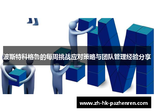 波斯特科格鲁的每周挑战应对策略与团队管理经验分享