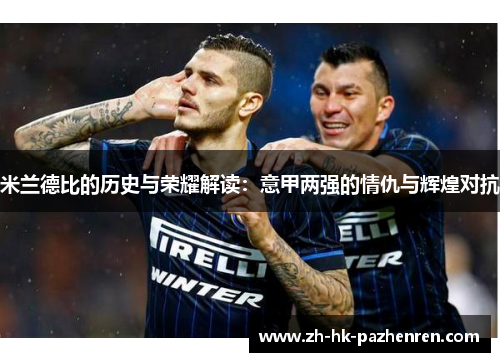米兰德比的历史与荣耀解读:意甲两强的情仇与辉煌对抗 米兰德比的历史与荣耀解读:意甲两强的情仇与辉煌对抗