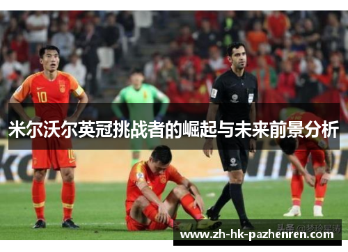 米尔沃尔英冠挑战者的崛起与未来前景分析 米尔沃尔英冠挑战者的崛起与未来前景分析