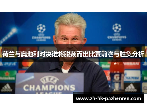 荷兰与奥地利对决谁将脱颖而出比赛前瞻与胜负分析 荷兰与奥地利对决谁将脱颖而出比赛前瞻与胜负分析