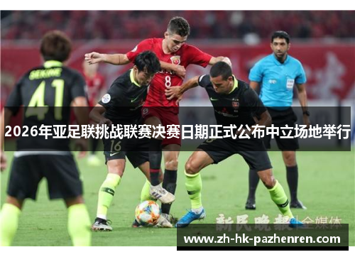 2026年亚足联挑战联赛决赛日期正式公布中立场地举行 2026年亚足联挑战联赛决赛日期正式公布中立场地举行