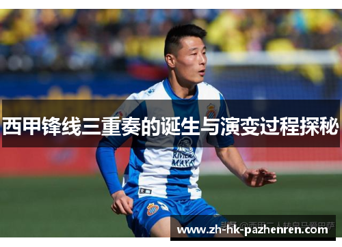 西甲锋线三重奏的诞生与演变过程探秘 西甲锋线三重奏的诞生与演变过程探秘