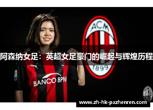 阿森纳女足：英超女足豪门的崛起与辉煌历程