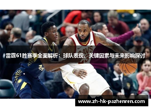 雷霆61胜赛季全面解析：球队表现、关键因素与未来影响探讨