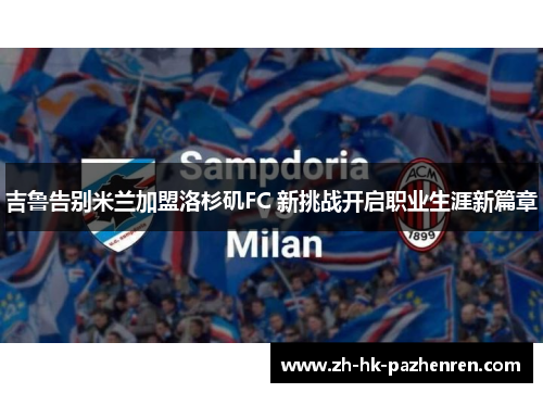 吉鲁告别米兰加盟洛杉矶FC 新挑战开启职业生涯新篇章