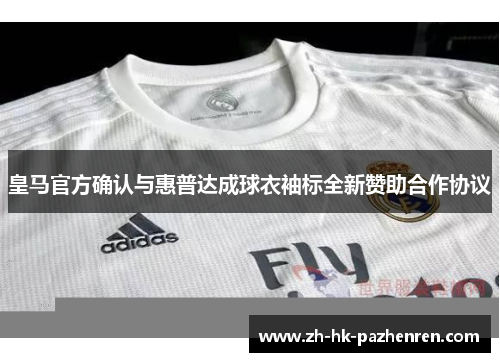 皇马官方确认与惠普达成球衣袖标全新赞助合作协议 皇马官方确认与惠普达成球衣袖标全新赞助合作协议
