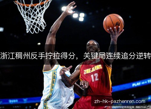 浙江稠州反手拧拉得分，关键局连续追分逆转